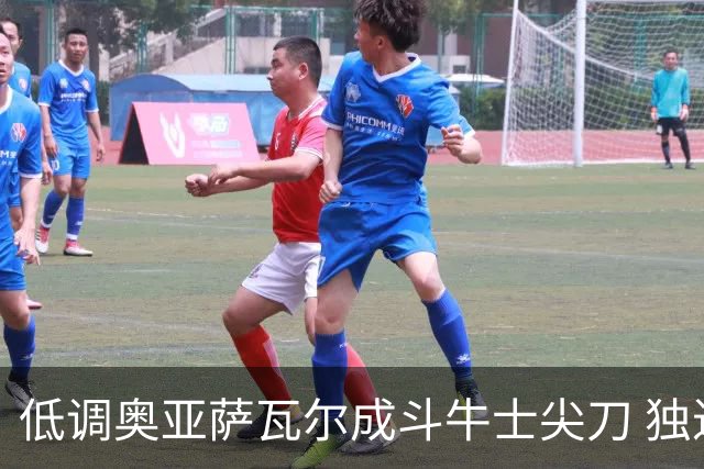 低调奥亚萨瓦尔成斗牛士尖刀 独进4球近四届最强表现