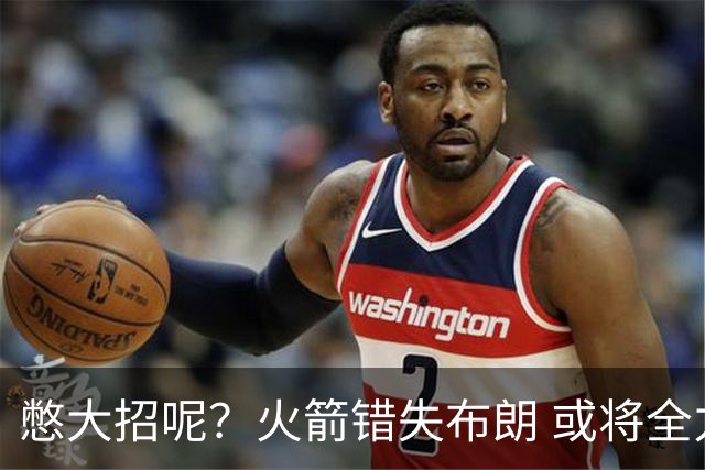 憋大招呢？火箭错失布朗 或将全力追逐欧文
