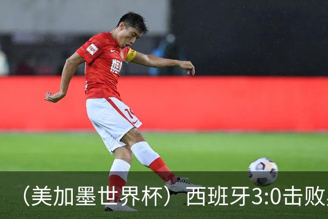 （美加墨世界杯）西班牙3:0击败奥地利 本届世界杯保持零失球